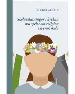 Skolavslutningar i kyrkan och spelet om religion i svensk skola