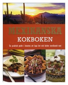 Mexikanska kokboken : en praktisk guide i konsten att laga het och läcker mexikansk mat
