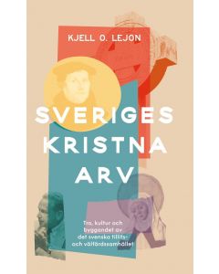 Sveriges kristna arv : tro, kultur och byggandet av det svenska tillits- och välfärdssamhället